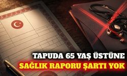 Tapu işlemlerinde 65 yaş üstü sağlık raporu şartı aranmıyor