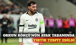 Orkun Kökçü'nün sağ ayak tabanında yırtık tespit edildi