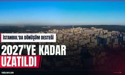 İstanbul'da kentsel dönüşüm desteği 2027'ye uzatıldı