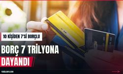 Türkiye'de 10 kişiden 7'si borçlu: Borç 7 trilyona dayandı