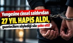 Yengesine cinsel saldırıdan 27 yıl hapis aldı, gazetecilere söylediği söz şoke etti!