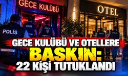 Gece kulübü ve otellere baskın: 22 kişi tutuklandı