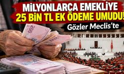 Milyonlarca emekliye 25 bin TL ek ödeme umudu! Gözler Meclis'te