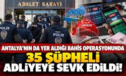 Antalya'nın da yer aldığı bahis operasyonunda 35 şüpheli adliyeye sevk edildi! 14,9 milyar liralık hesap hareketi