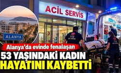 Alanya'da evinde fenalaşan 53 yaşındaki kadın hayatını kaybetti
