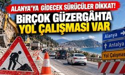 Alanya'ya gidecek sürücüler dikkat! Birçok güzergâhta yol çalışması var