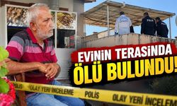 Evinin terasında ölü bulundu! Olayla ilgili inceleme başlatıldı