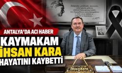 Antalya'da acı haber: Kaymakam İhsan Kara hayatını kaybetti