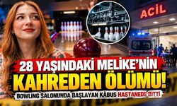 28 yaşındaki Melike'nin kahreden ölümü! Bowling salonunda başlayan kâbus hastanede bitti