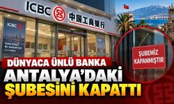 Çinli bankacılık devinden Antalya kararı! ICBC şubesini kapattı
