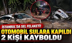 İstanbul'da sel felaketi! Otomobil sulara kapıldı, 2 kişi kayboldu