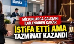 Milyonlarca Çalışanı İlgilendiren Emsal Karar! İstifa Etti, Kıdem Tazminatına Hak Kazandı