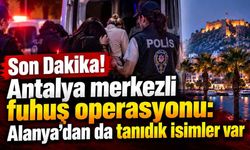 Son Dakika! Antalya merkezli fuhuş operasyonu: Alanya'dan da tanıdık isimler var