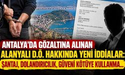 Antalya'da gözaltına alınan Alanyalı D.Ö. hakkında yeni iddialar: Şantaj, dolandırıcılık, güveni kötüye kullanma...