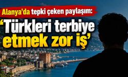 Alanya'da tepki çeken paylaşım: 'Türkleri terbiye etmek zor iş'