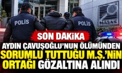 Son Dakika Aydın Çavuşoğlu'nun ölümünden sorumlu tuttuğu M.Ş.'nin ortağı gözaltına alındı