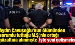 Aydın Çavuşoğlu'nun ölümünden sorumlu tuttuğu M.Ş.'nin ortağı gözaltına alınmıştı: İşte yeni gelişmeler