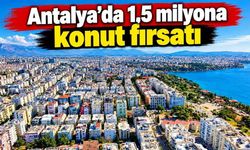 Antalya'da 1.5 milyona konut fırsatı