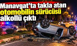 Manavgat’ta takla atan otomobilin sürücüsü alkollü çıktı