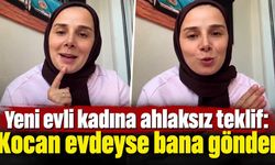Yeni evli kadına ahlaksız teklif: Kocan evdeyse bana gönder