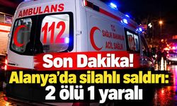 Son Dakika! Alanya’da silahlı saldırı: 2 ölü 1 yaralı