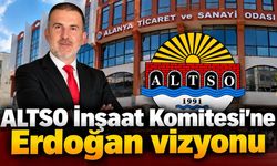 ALTSO İnşaat Komitesi’ne Erdoğan vizyonu