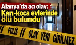 Alanya’da acı olay: Karı-koca evlerinde ölü bulundu