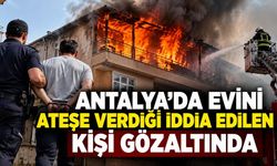 Antalya'da evini ateşe verdiği iddia edilen kişi gözaltında