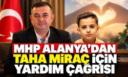 MHP Alanya'dan Taha Miraç için yardım çağrısı