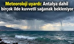 Meteoroloji uyardı: Antalya dahil birçok ilde kuvvetli sağanak bekleniyor