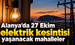 Alanya'da 27 Ekim elektrik kesintisi yaşanacak mahalleler