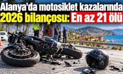 Alanya'da motosiklet kazalarında 2026 bilançosu: En az 21 ölü