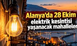 Alanya'da 28 Ekim elektrik kesintisi yaşanacak mahalleler