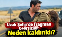 Uzak Şehir'de fragman belirsizliği: Neden kaldırıldı?