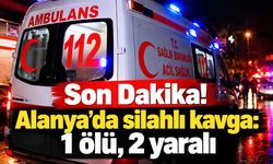 Son Dakika! Alanya’da silahlı kavga: 1 ölü, 2 yaralı