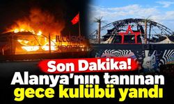 Son Dakika! Alanya'nın tanınan gece kulübü yandı
