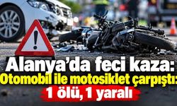 Alanya’da feci kaza: Otomobil ile motosiklet çarpıştı: 1 ölü, 1 yaralı