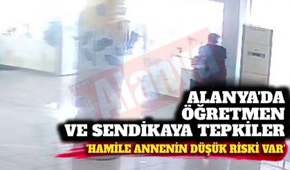 Alanya'da öğretmen ve sendikaya tepkiler çığ gibi: Hamile annenin düşük riski var