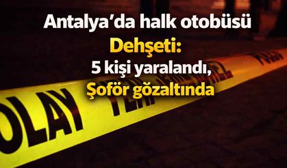 Antalya'da halk otobüsü d*hşeti: 5 kişi yaralandı, Şoför gözaltında