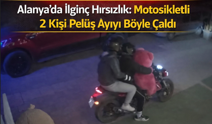 Alanya’da ilginç hırsızlık: Motosikletli 2 kişi pelüş ayıyı böyle çaldı