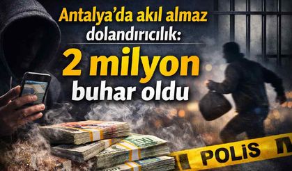 Antalya'da akıl almaz dolandırıcılık: 2 milyon buhar oldu