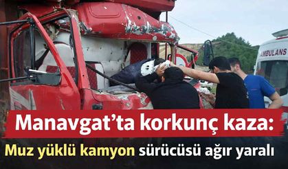 Manavgat'ta korkunç kaza: Muz yüklü kamyon sürücüsü ağır yaralı