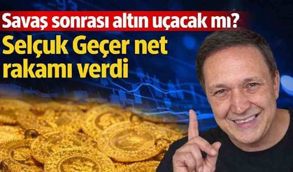 Savaş sonrası altın uçacak mı? Selçuk Geçer net rakamı verdi