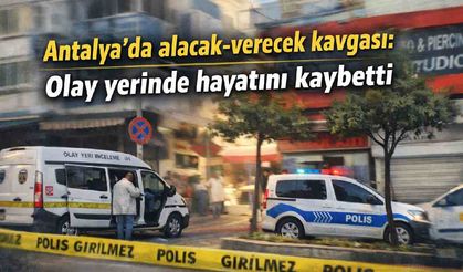 Antalya'da alacak-verecek kavgası: Olay yerinde hayatını kaybetti