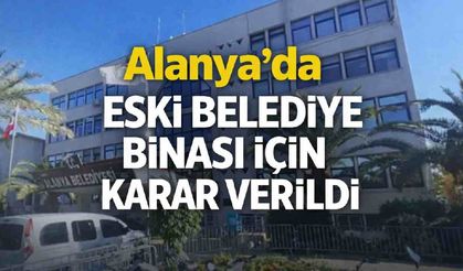Alanya'da eski belediye binası için karar verildi
