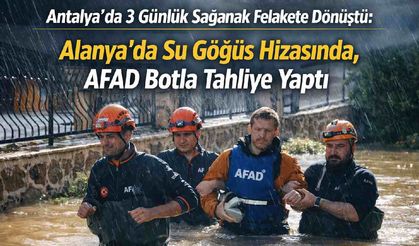 Antalya’da 3 Günlük Sağanak Felakete Dönüştü: Alanya’da Su Göğüs Hizasında, AFAD Botla Tahliye Yaptı