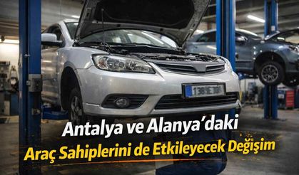 Antalya ve Alanya’daki araç sahiplerini de etkileyecek değişim