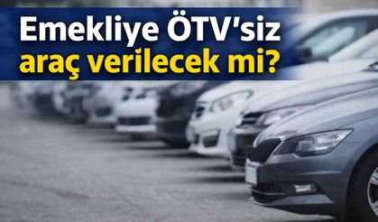 Emekliye ÖTV’siz araç verilecek mi?