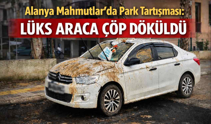 Alanya Mahmutlar’da park tartışması: Lüks araca çöp döküldü