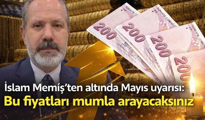 İslam Memiş'ten altında Mayıs uyarısı: Bu fiyatları mumla arayacaksınız